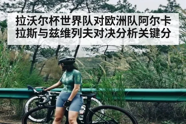 拉沃尔杯世界队对欧洲队阿尔卡拉斯与兹维列夫对决分析关键分（kaiyun）
