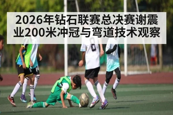 2026年钻石联赛总决赛谢震业200米冲冠与弯道技术观察