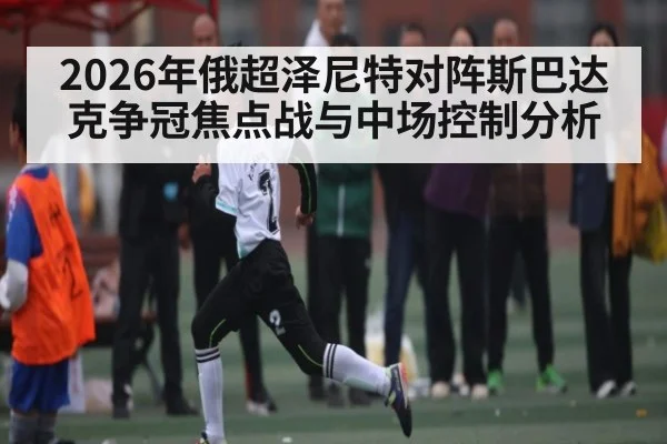 2026年俄超泽尼特对阵斯巴达克争冠焦点战与中场控制分析