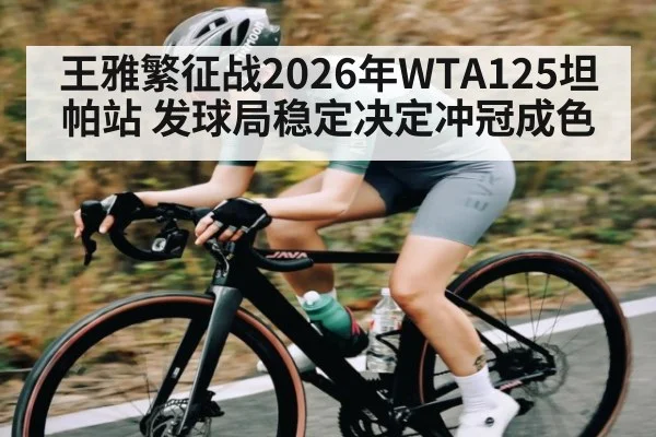 王雅繁征战2026年WTA125坦帕站 发球局稳定决定冲冠成色